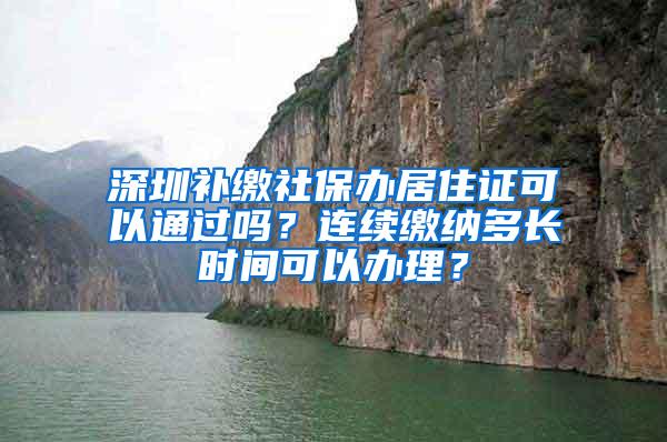 深圳补缴社保办居住证可以通过吗？连续缴纳多长时间可以办理？