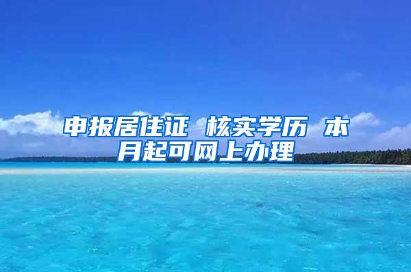 申报居住证 核实学历 本月起可网上办理