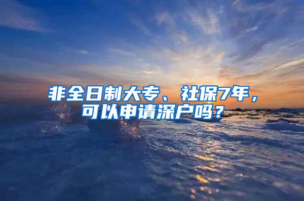 非全日制大专、社保7年，可以申请深户吗？