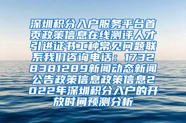 深圳积分入户服务平台首页政策信息在线测评人才引进证书工种常见问题联系我们咨询电话：17328381289新闻动态新闻公告政策信息政策信息2022年深圳积分入户的开放时间预测分析