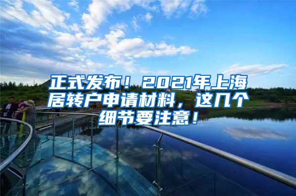 正式发布！2021年上海居转户申请材料，这几个细节要注意！