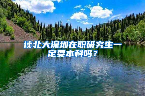 读北大深圳在职研究生一定要本科吗？