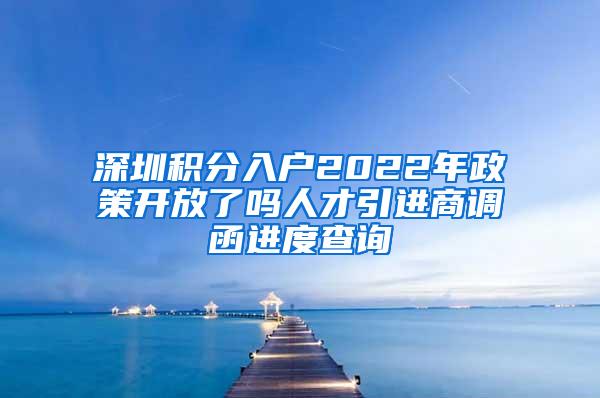 深圳积分入户2022年政策开放了吗人才引进商调函进度查询