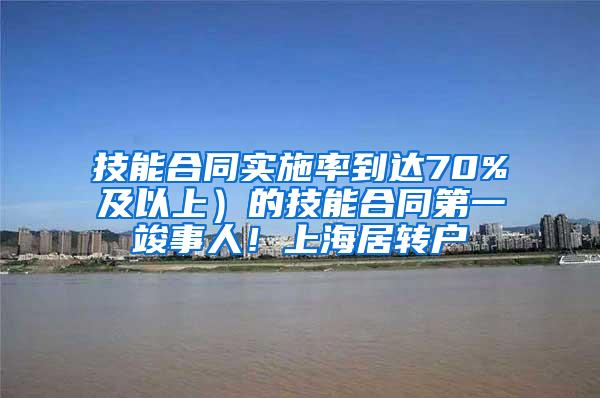 技能合同实施率到达70%及以上）的技能合同第一竣事人！上海居转户