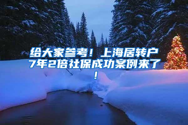 给大家参考！上海居转户7年2倍社保成功案例来了！