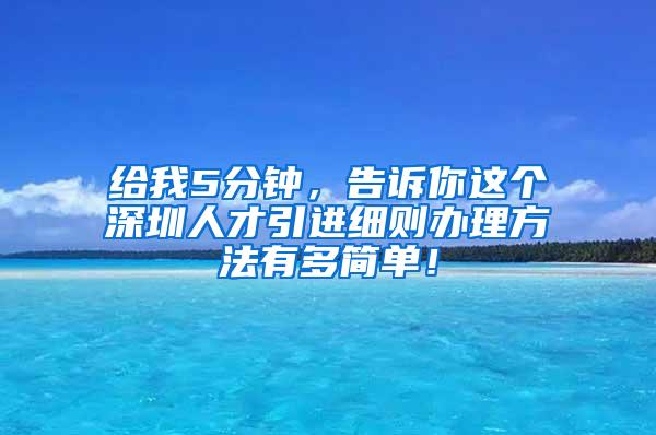 给我5分钟，告诉你这个深圳人才引进细则办理方法有多简单！