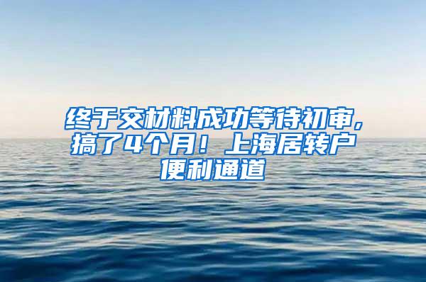 终于交材料成功等待初审,搞了4个月！上海居转户便利通道