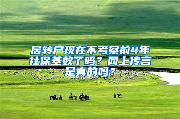 居转户现在不考察前4年社保基数了吗？网上传言是真的吗？