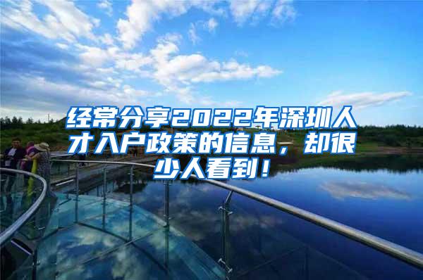 经常分享2022年深圳人才入户政策的信息，却很少人看到！