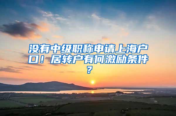没有中级职称申请上海户口！居转户有何激励条件？