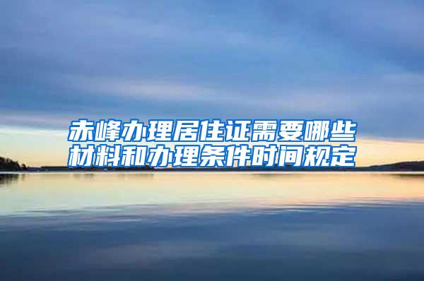 赤峰办理居住证需要哪些材料和办理条件时间规定