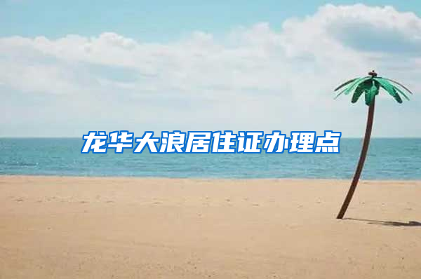 龙华大浪居住证办理点