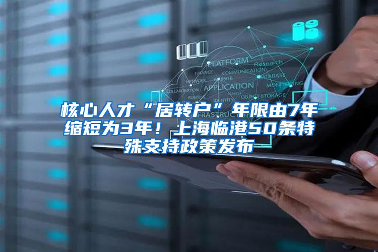 核心人才“居转户”年限由7年缩短为3年！上海临港50条特殊支持政策发布