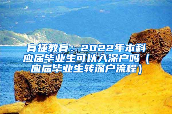 育捷教育：2022年本科应届毕业生可以入深户吗（应届毕业生转深户流程）