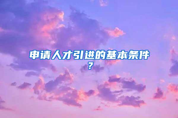 申请人才引进的基本条件？