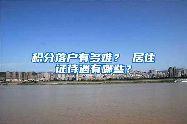 积分落户有多难？ 居住证待遇有哪些？