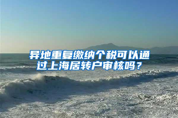 异地重复缴纳个税可以通过上海居转户审核吗？