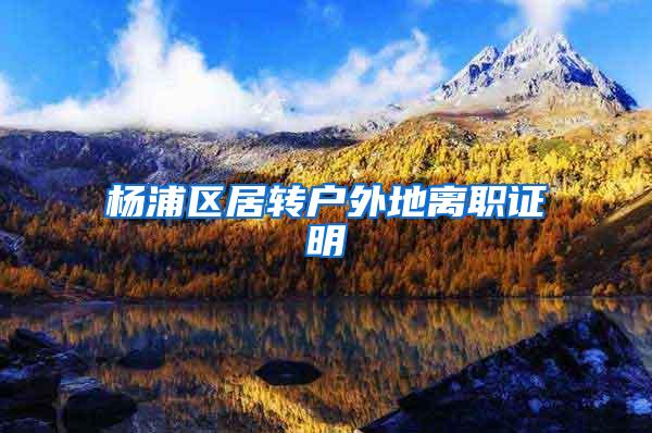 杨浦区居转户外地离职证明