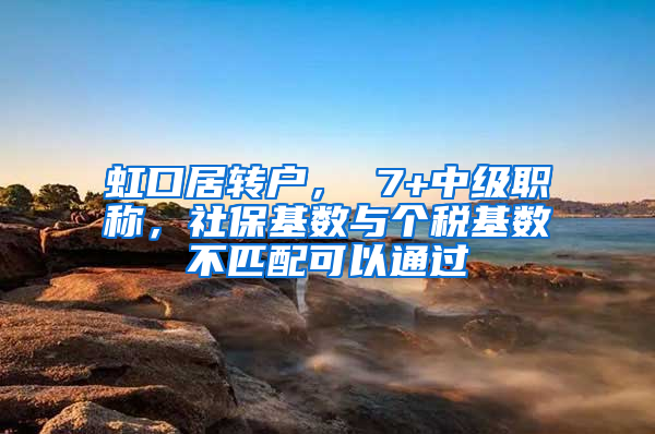 虹口居转户， 7+中级职称，社保基数与个税基数不匹配可以通过