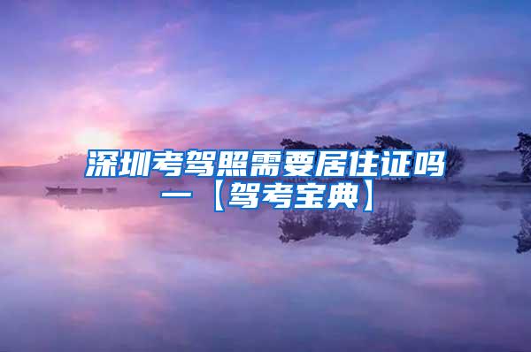 深圳考驾照需要居住证吗一【驾考宝典】