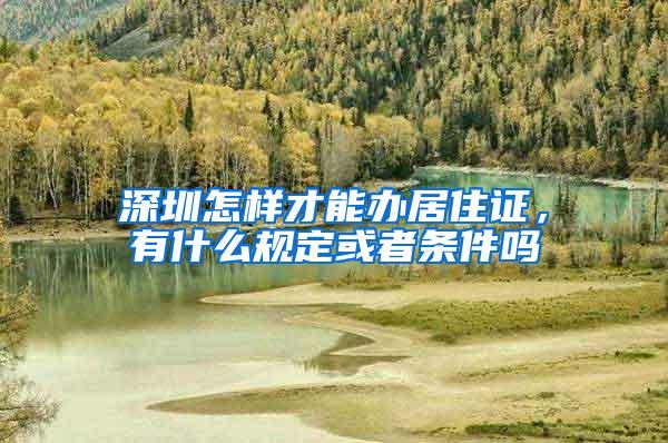 深圳怎样才能办居住证，有什么规定或者条件吗