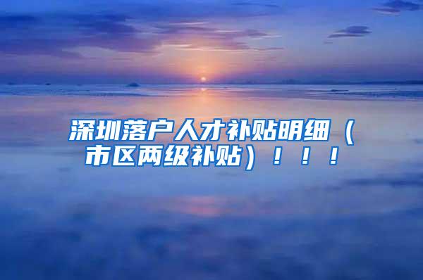 深圳落户人才补贴明细（市区两级补贴）！！！