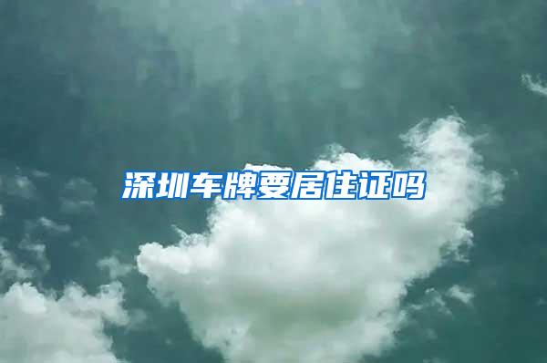 深圳车牌要居住证吗
