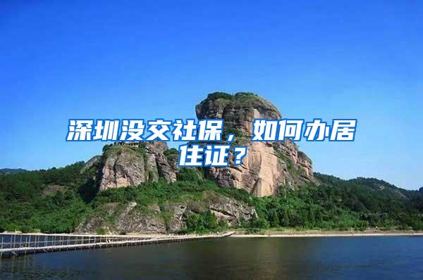 深圳没交社保，如何办居住证？