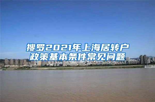 搜罗2021年上海居转户政策基本条件常见问题