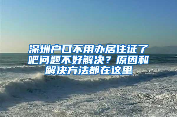 深圳户口不用办居住证了吧问题不好解决？原因和解决方法都在这里