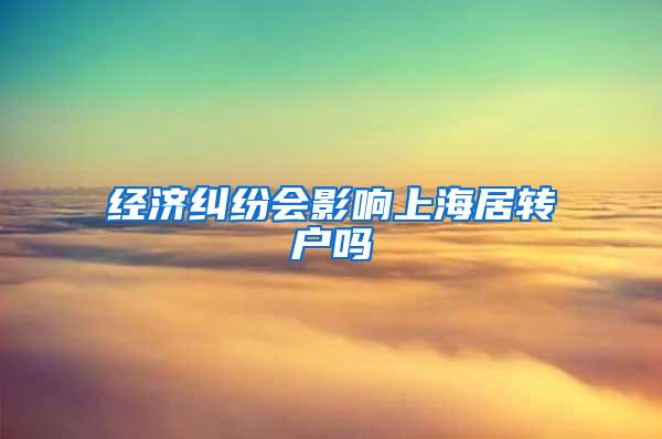经济纠纷会影响上海居转户吗