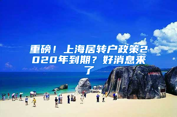 重磅！上海居转户政策2020年到期？好消息来了