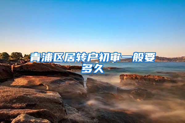青浦区居转户初审一般要多久