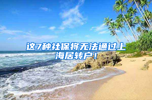 这7种社保将无法通过上海居转户！