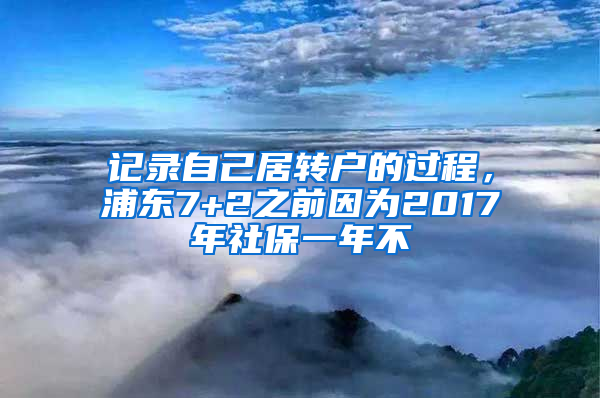 记录自己居转户的过程，浦东7+2之前因为2017年社保一年不