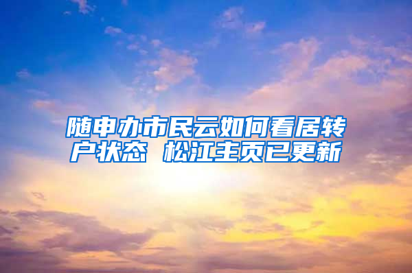随申办市民云如何看居转户状态 松江主页已更新