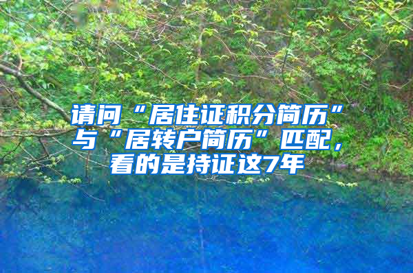 请问“居住证积分简历”与“居转户简历”匹配，看的是持证这7年