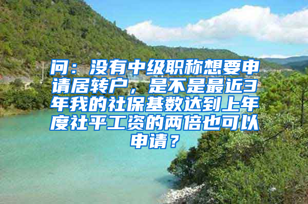 问：没有中级职称想要申请居转户，是不是最近3年我的社保基数达到上年度社平工资的两倍也可以申请？