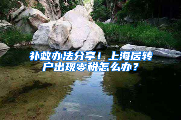 补救办法分享！上海居转户出现零税怎么办？