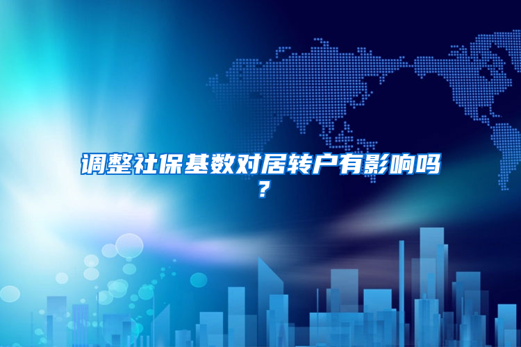 调整社保基数对居转户有影响吗？