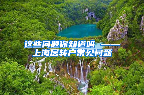 这些问题你知道吗 ——上海居转户常见问题