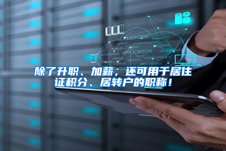 除了升职、加薪，还可用于居住证积分、居转户的职称！