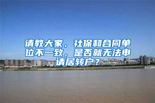 请教大家，社保和合同单位不一致，是否就无法申请居转户？