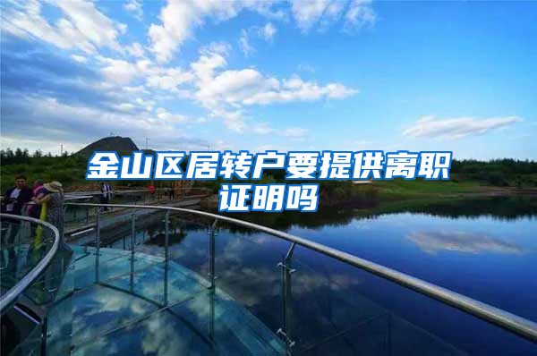 金山区居转户要提供离职证明吗