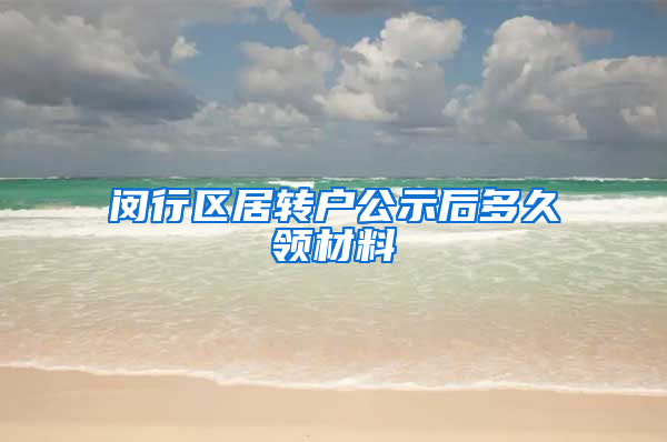 闵行区居转户公示后多久领材料