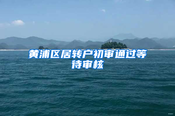 黄浦区居转户初审通过等待审核