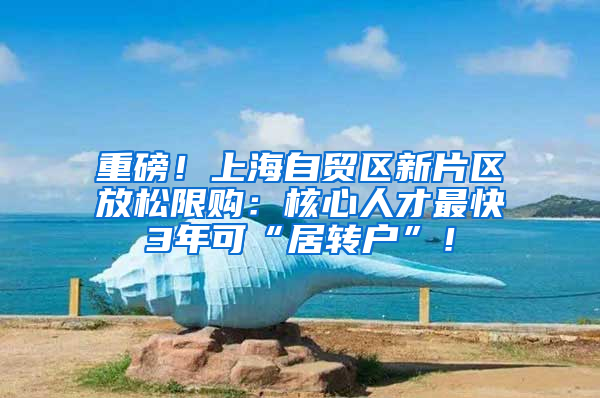 重磅！上海自贸区新片区放松限购：核心人才最快3年可“居转户”！