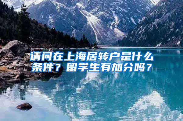 请问在上海居转户是什么条件？留学生有加分吗？