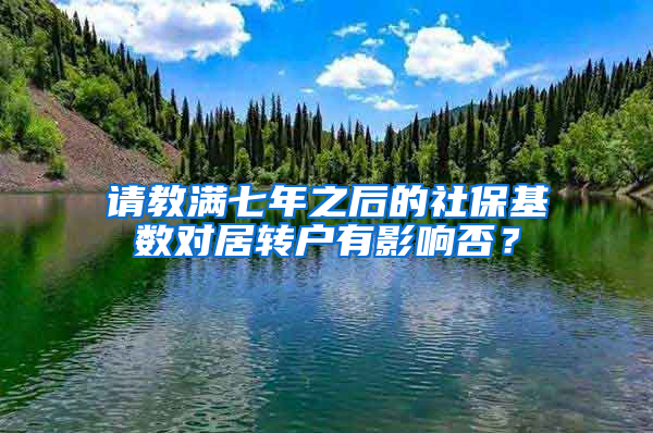 请教满七年之后的社保基数对居转户有影响否？