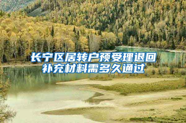 长宁区居转户预受理退回补充材料需多久通过